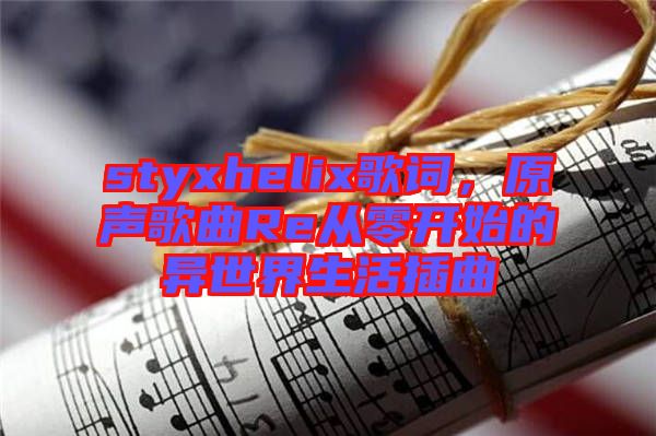 styxhelix歌詞，原聲歌曲Re從零開始的異世界生活插曲