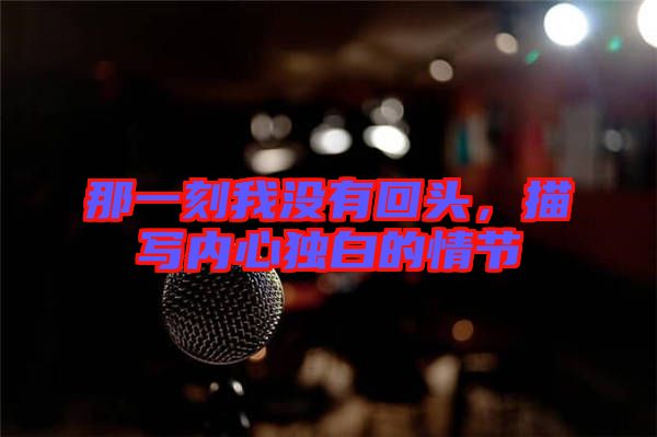 那一刻我沒有回頭，描寫內(nèi)心獨(dú)白的情節(jié)