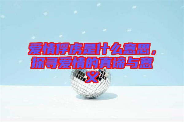 愛(ài)情俘虜是什么意思，探尋愛(ài)情的真諦與意義