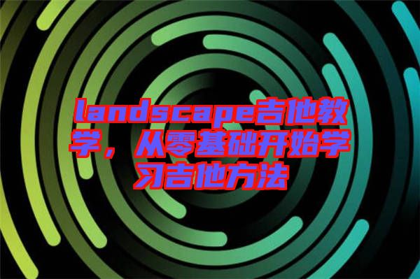 landscape吉他教學(xué)，從零基礎(chǔ)開始學(xué)習(xí)吉他方法