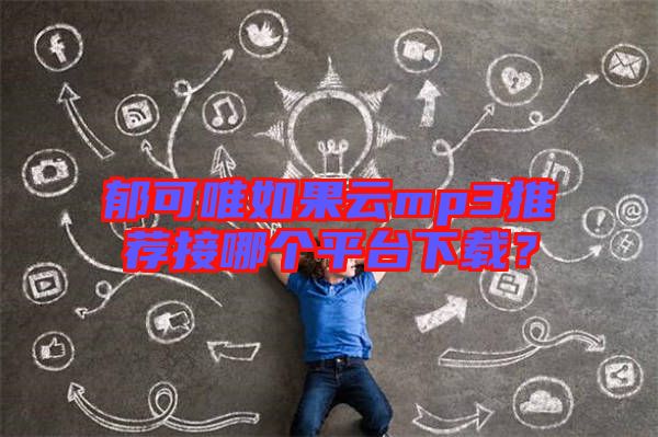郁可唯如果云mp3推薦接哪個平臺下載？