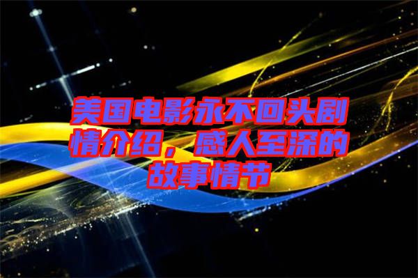 美國電影永不回頭劇情介紹，感人至深的故事情節(jié)