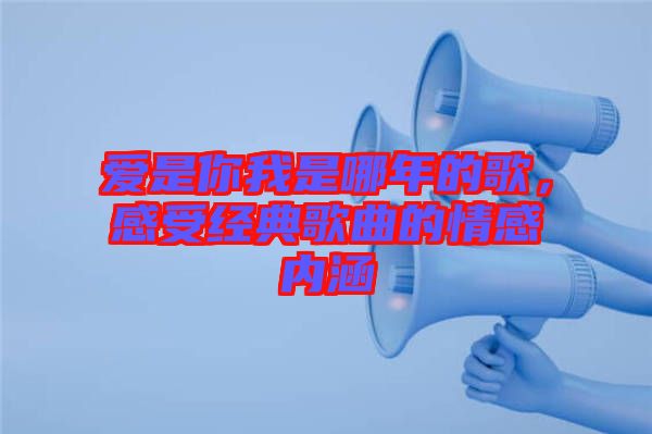 愛是你我是哪年的歌，感受經(jīng)典歌曲的情感內(nèi)涵