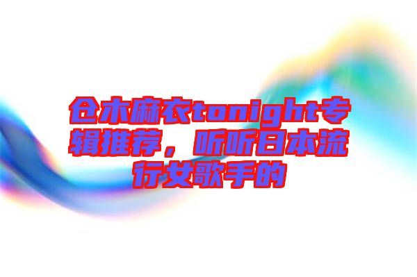 倉木麻衣tonight專輯推薦，聽聽日本流行女歌手的