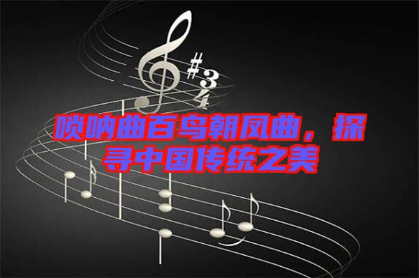 嗩吶曲百鳥朝鳳曲，探尋中國傳統(tǒng)之美