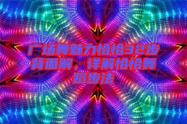 廣場舞魅力恰恰32步背面解，詳解恰恰舞蹈步法