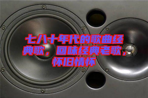 七八十年代的歌曲經典歌，回味經典老歌，懷舊情懷
