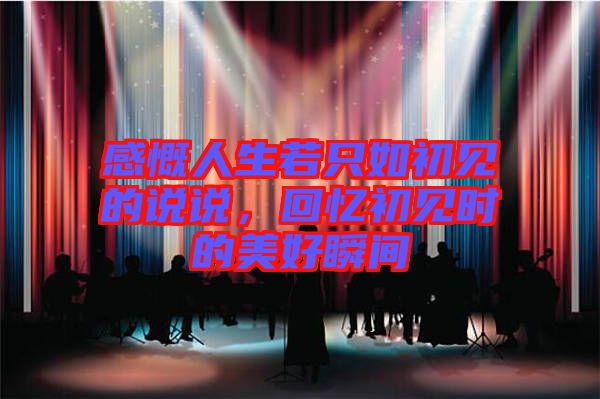 感慨人生若只如初見的說說，回憶初見時的美好瞬間