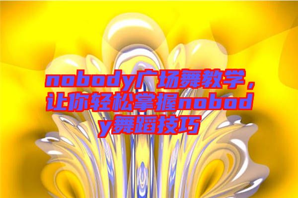 nobody廣場舞教學，讓你輕松掌握nobody舞蹈技巧