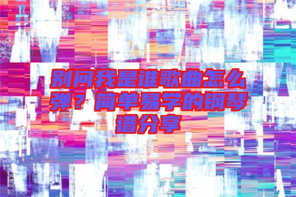 別問(wèn)我是誰(shuí)歌曲怎么彈？簡(jiǎn)單易學(xué)的鋼琴譜分享
