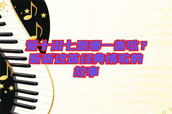 愛十淚七是哪一首歌？聽聽這首經(jīng)典情歌的故事