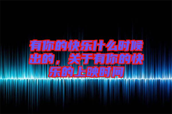 有你的快樂什么時候出的，關(guān)于有你的快樂的上映時間
