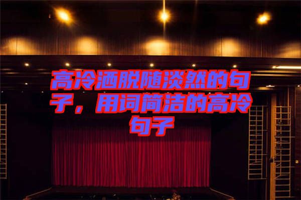 高冷灑脫隨淡然的句子，用詞簡潔的高冷句子