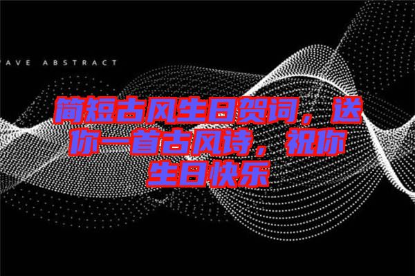 簡短古風(fēng)生日賀詞，送你一首古風(fēng)詩，祝你生日快樂