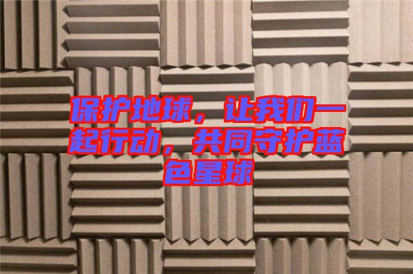 保護地球，讓我們一起行動，共同守護藍色星球