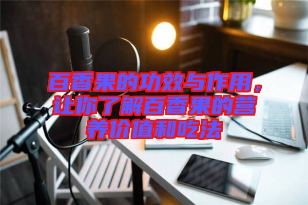 百香果的功效與作用，讓你了解百香果的營養(yǎng)價值和吃法