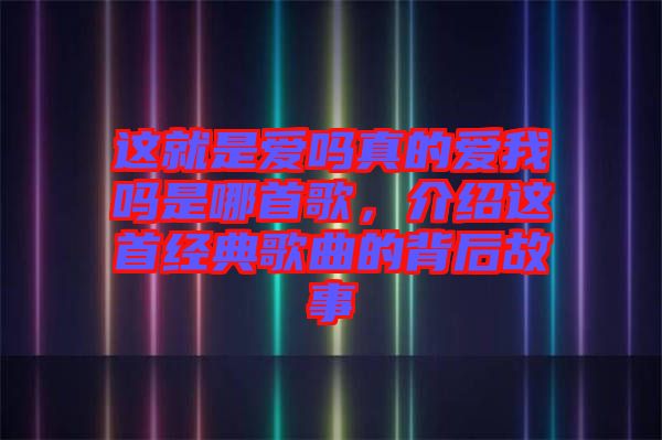 這就是愛嗎真的愛我嗎是哪首歌，介紹這首經(jīng)典歌曲的背后故事