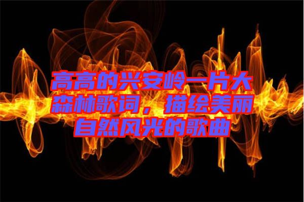 高高的興安嶺一片大森林歌詞，描繪美麗自然風(fēng)光的歌曲