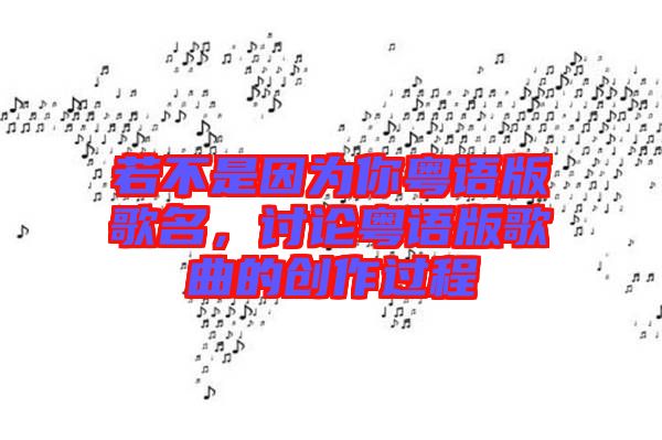 若不是因為你粵語版歌名，討論粵語版歌曲的創(chuàng)作過程