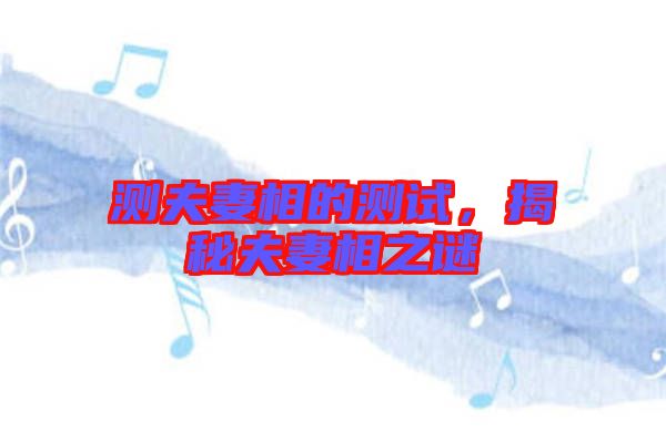 測(cè)夫妻相的測(cè)試，揭秘夫妻相之謎