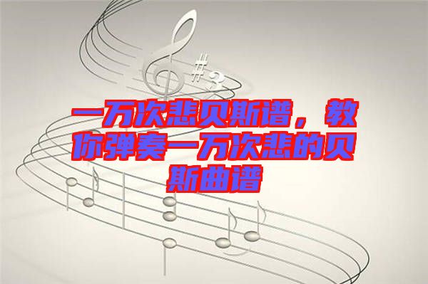 一萬次悲貝斯譜，教你彈奏一萬次悲的貝斯曲譜