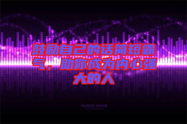 鼓勵自己的話簡短霸氣，助你成為內(nèi)心強大的人