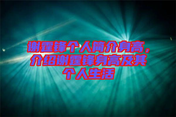 謝霆鋒個人簡介身高，介紹謝霆鋒身高及其個人生活