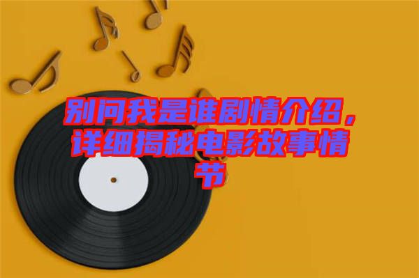 別問我是誰劇情介紹，詳細(xì)揭秘電影故事情節(jié)