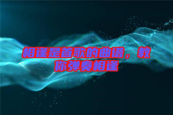 相逢是首歌的曲譜，教你彈奏相逢
