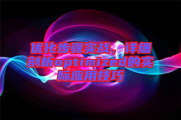 優(yōu)化步驟實(shí)戰(zhàn)，詳細(xì)剖析optimized的實(shí)際應(yīng)用技巧