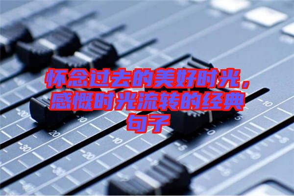 懷念過去的美好時光，感慨時光流轉(zhuǎn)的經(jīng)典句子