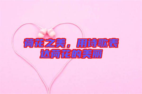 荷花之美，用詩歌表達荷花的美麗