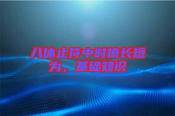 八休止符中時值長短為，基礎(chǔ)知識