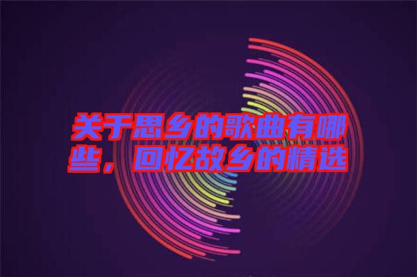 關(guān)于思鄉(xiāng)的歌曲有哪些，回憶故鄉(xiāng)的精選
