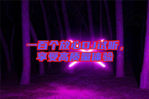 一百個放心DJ試聽，享受高質(zhì)量體驗