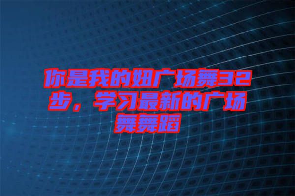 你是我的妞廣場舞32步，學(xué)習(xí)最新的廣場舞舞蹈