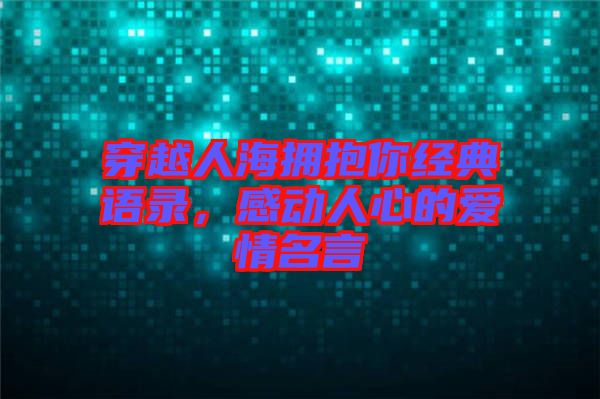 穿越人海擁抱你經(jīng)典語(yǔ)錄，感動(dòng)人心的愛(ài)情名言