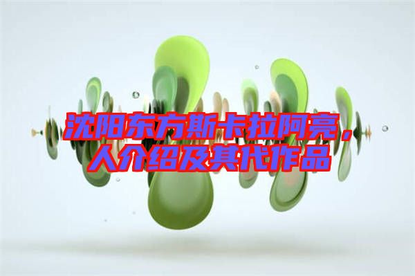 沈陽東方斯卡拉阿亮，人介紹及其代作品