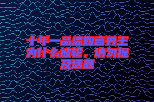 十年一品溫如言男主為什么被輪，請勿提及話題