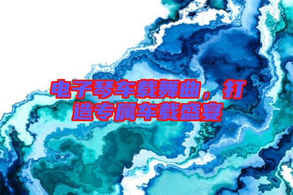 電子琴車(chē)載舞曲，打造專屬車(chē)載盛宴