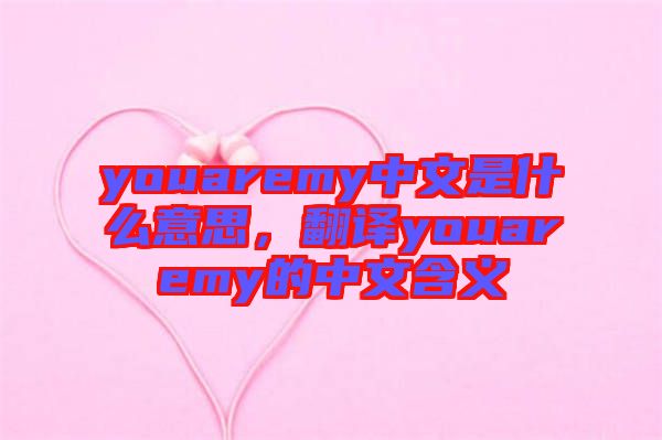 youaremy中文是什么意思，翻譯youaremy的中文含義