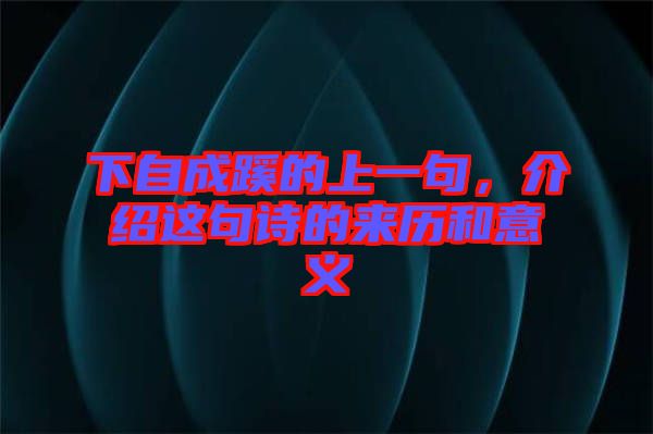 下自成蹊的上一句，介紹這句詩的來歷和意義