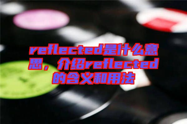 reflected是什么意思，介紹reflected的含義和用法