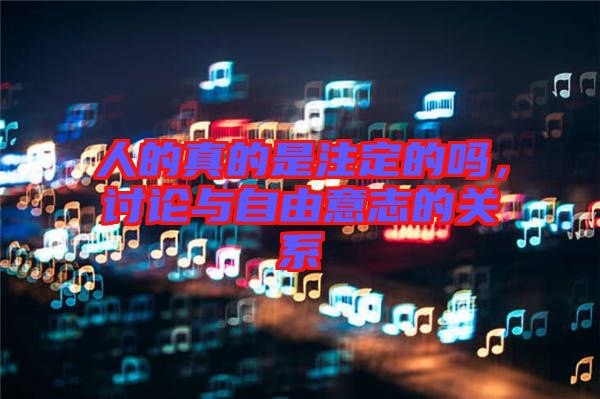 人的真的是注定的嗎，討論與自由意志的關(guān)系