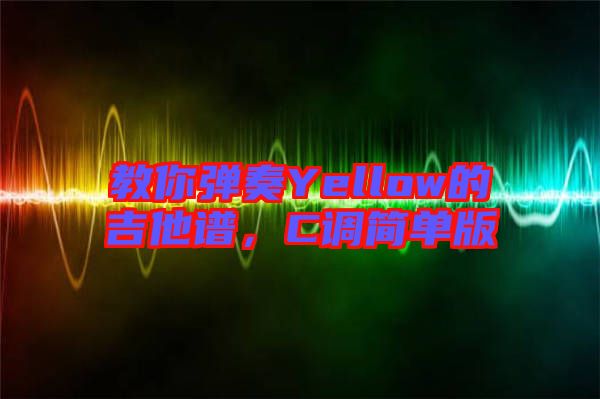 教你彈奏Yellow的吉他譜，C調(diào)簡單版