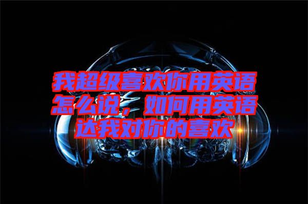 我超級喜歡你用英語怎么說，如何用英語達我對你的喜歡