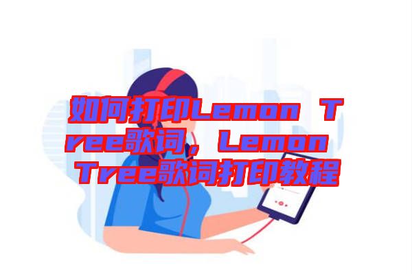 如何打印Lemon Tree歌詞，Lemon Tree歌詞打印教程