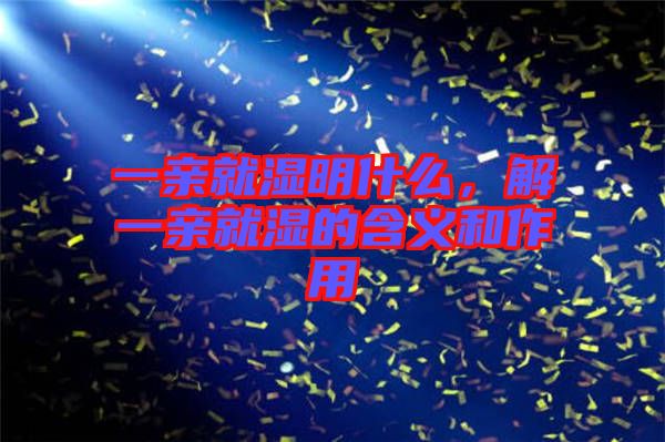 一親就濕明什么，解一親就濕的含義和作用