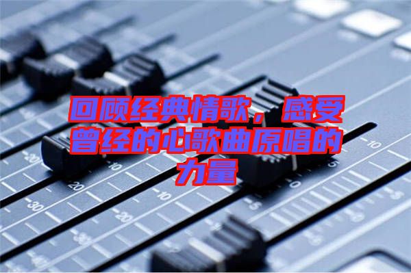 回顧經(jīng)典情歌，感受曾經(jīng)的心歌曲原唱的力量