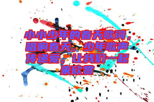 小小少年的春天歌詞，唱響春天，少年歌聲傳遞愛，讓我們一起來欣賞